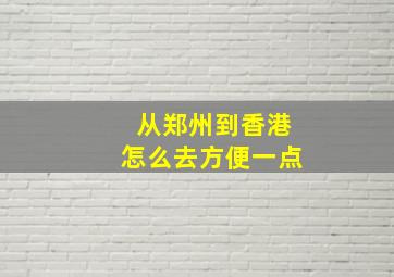 从郑州到香港怎么去方便一点