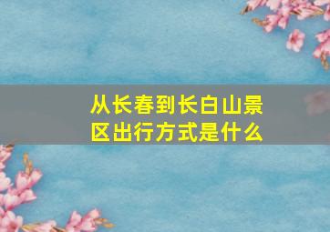 从长春到长白山景区出行方式是什么