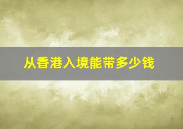 从香港入境能带多少钱