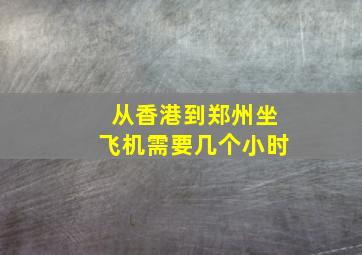 从香港到郑州坐飞机需要几个小时