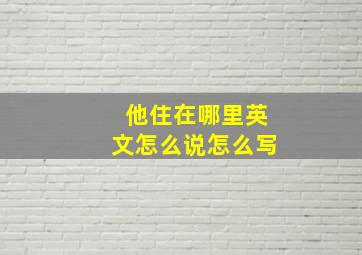 他住在哪里英文怎么说怎么写