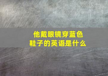 他戴眼镜穿蓝色鞋子的英语是什么