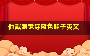 他戴眼镜穿蓝色鞋子英文