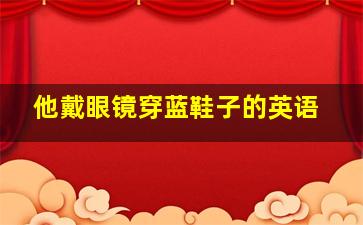 他戴眼镜穿蓝鞋子的英语