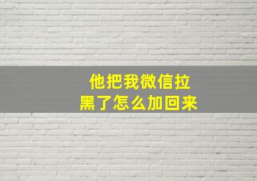 他把我微信拉黑了怎么加回来