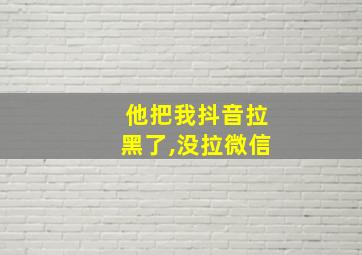 他把我抖音拉黑了,没拉微信