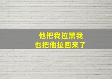 他把我拉黑我也把他拉回来了