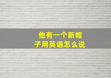 他有一个新帽子用英语怎么说