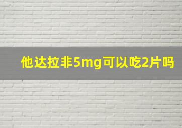 他达拉非5mg可以吃2片吗