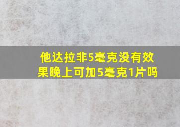 他达拉非5毫克没有效果晚上可加5毫克1片吗