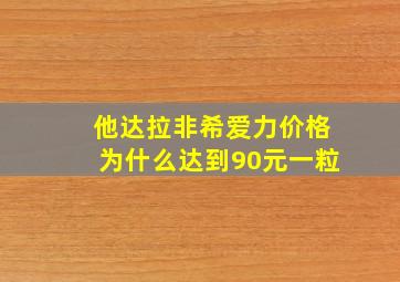 他达拉非希爱力价格为什么达到90元一粒