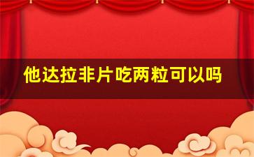 他达拉非片吃两粒可以吗