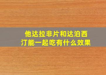 他达拉非片和达泊西汀能一起吃有什么效果