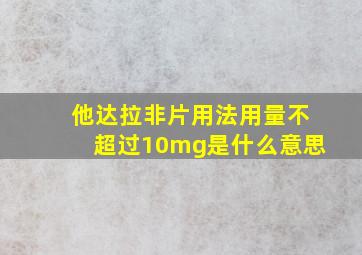 他达拉非片用法用量不超过10mg是什么意思