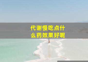 代谢慢吃点什么药效果好呢