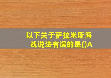 以下关于萨拉米斯海战说法有误的是()A