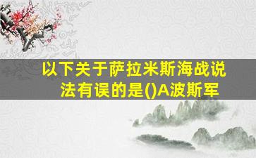 以下关于萨拉米斯海战说法有误的是()A波斯军