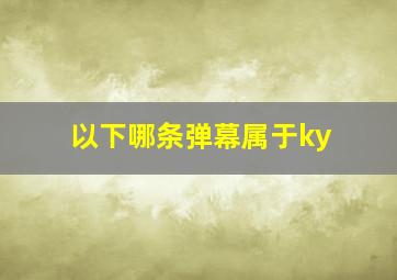 以下哪条弹幕属于ky