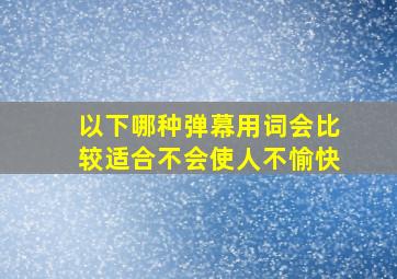 以下哪种弹幕用词会比较适合不会使人不愉快