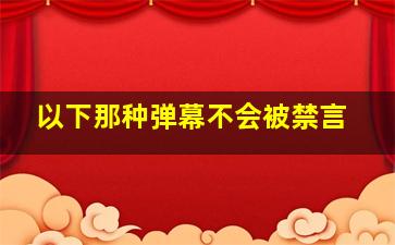 以下那种弹幕不会被禁言