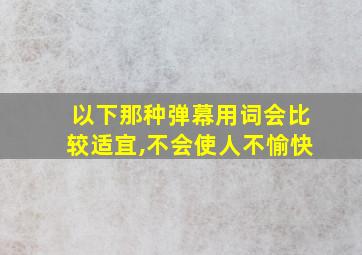 以下那种弹幕用词会比较适宜,不会使人不愉快