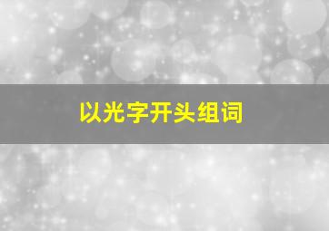 以光字开头组词