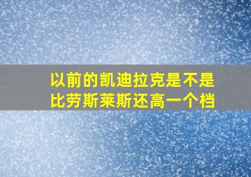 以前的凯迪拉克是不是比劳斯莱斯还高一个档