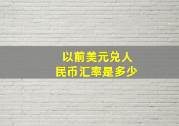 以前美元兑人民币汇率是多少