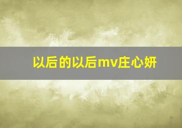 以后的以后mv庄心妍