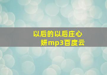 以后的以后庄心妍mp3百度云