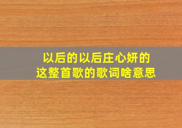 以后的以后庄心妍的这整首歌的歌词啥意思