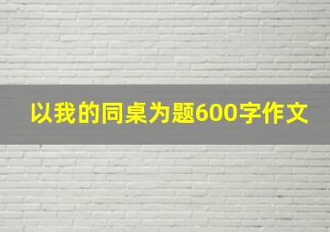 以我的同桌为题600字作文