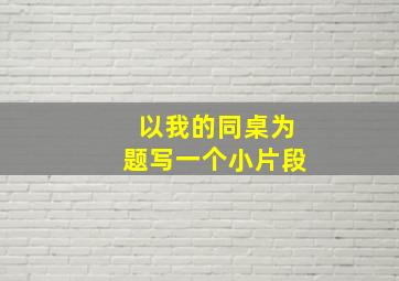 以我的同桌为题写一个小片段