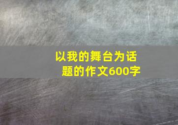 以我的舞台为话题的作文600字