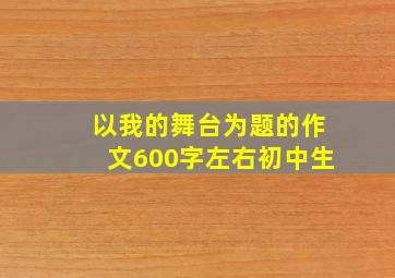 以我的舞台为题的作文600字左右初中生