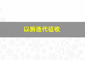 以拆违代征收