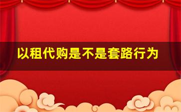 以租代购是不是套路行为