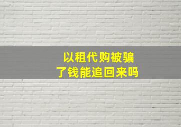 以租代购被骗了钱能追回来吗