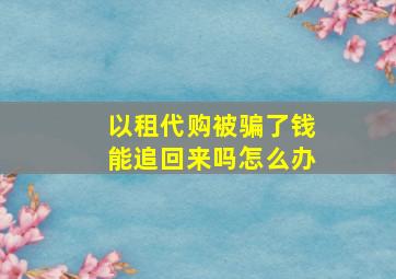 以租代购被骗了钱能追回来吗怎么办