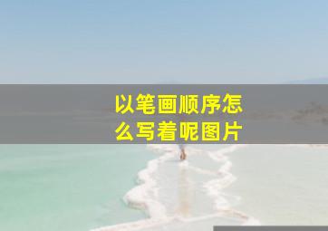 以笔画顺序怎么写着呢图片