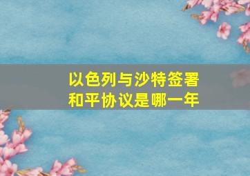 以色列与沙特签署和平协议是哪一年