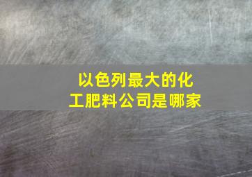 以色列最大的化工肥料公司是哪家