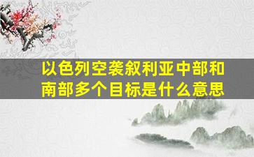 以色列空袭叙利亚中部和南部多个目标是什么意思