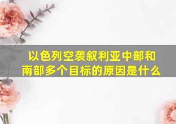 以色列空袭叙利亚中部和南部多个目标的原因是什么