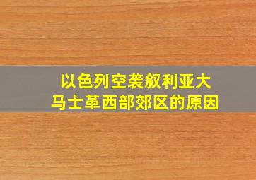 以色列空袭叙利亚大马士革西部郊区的原因