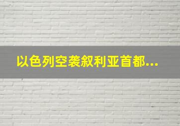 以色列空袭叙利亚首都...