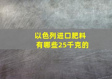 以色列进口肥料有哪些25千克的