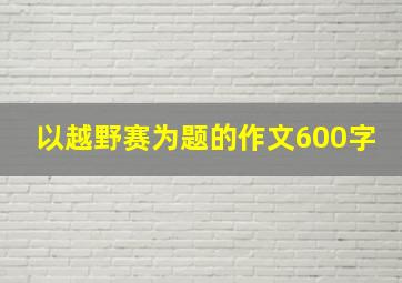 以越野赛为题的作文600字