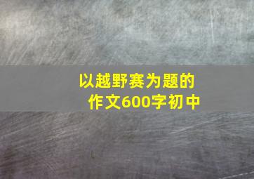 以越野赛为题的作文600字初中