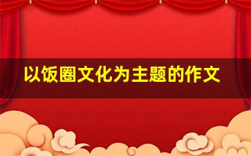 以饭圈文化为主题的作文